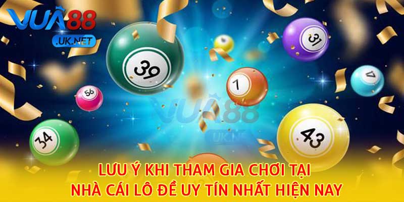 Lưu ý khi tham gia chơi tại nhà cái lô đề uy tín nhất hiện nay