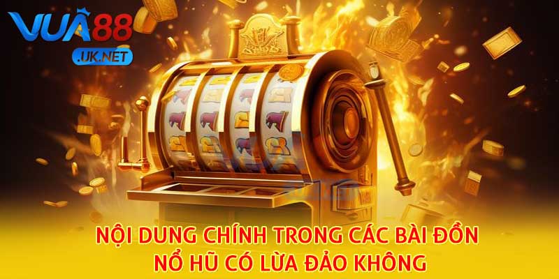 Nội dung chính trong các bài đồn nổ hũ có lừa đảo không