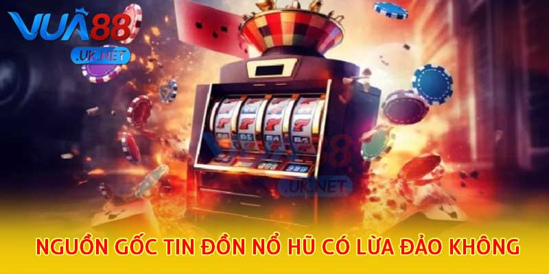 Nguồn gốc tin đồn nổ hũ có lừa đảo không