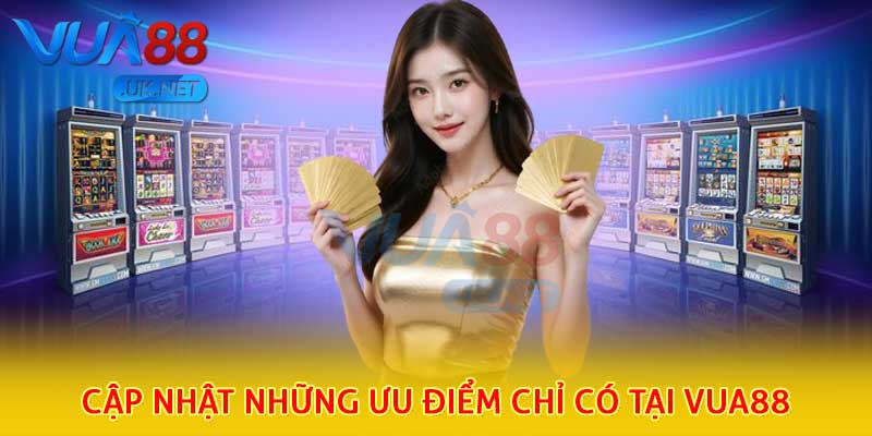 Cập nhật những ưu điểm chỉ có tại Vua88